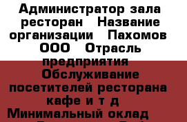 Администратор зала ресторан › Название организации ­ Пахомов, ООО › Отрасль предприятия ­ Обслуживание посетителей ресторана, кафе и т.д. › Минимальный оклад ­ 35 000 - Все города Работа » Вакансии   . Тыва респ.,Ак-Довурак г.
